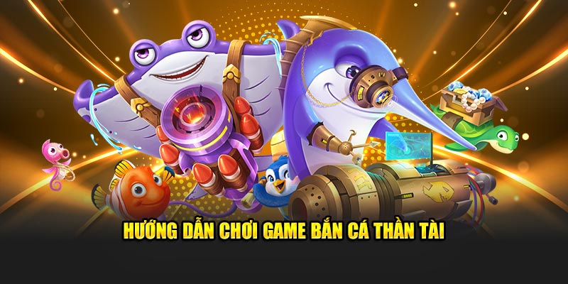 Hướng dẫn chơi game bắn cá Thần Tài